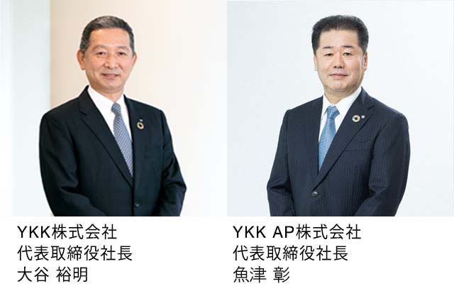YKK株式会社　代表取締役社長　大谷 裕明／YKK AP株式会社　代表取締役社長　魚津 彰