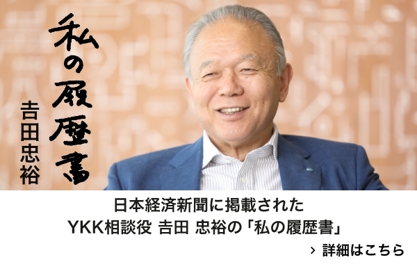 私の履歴書 日本経済新聞に掲載されたYKK相談役 吉田 忠裕の「私の履歴書」 詳細はこちら